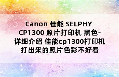 Canon 佳能 SELPHY CP1300 照片打印机 黑色-详细介绍 佳能cp1300打印机打出来的照片色彩不好看